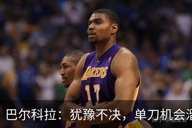 巴尔科拉：犹豫不决，单刀机会溜了！