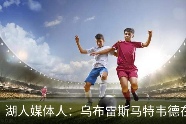 湖人媒体人：乌布雷斯马特韦德在现在的这支湖人都能进入先发