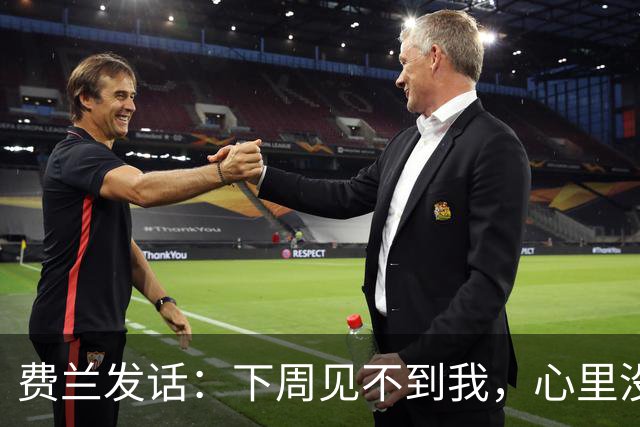 费兰发话：下周见不到我，心里没点数吗？